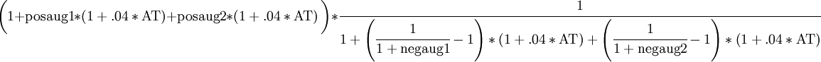 \bigg(1+\mbox{posaug1}*\left(1+.04*\mbox{AT}\right)+\mbox{posaug2}*\left(1+.04*\mbox{AT}\right)\bigg)*\cfrac{1}{1 + \left( \cfrac{1}{1 +\mbox{negaug1} } -1 \right)*\left(1+.04*\mbox{AT}\right)+ \left( \cfrac{1}{1 +\mbox{negaug2} } -1 \right)*\left(1+.04*\mbox{AT}\right)}
