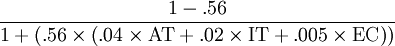 
\dfrac{1-.56}{1+\left(.56\times\left(.04\times\mbox{AT}+.02\times\mbox{IT}+.005\times\mbox{EC}\right)\right)}